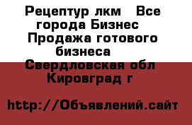 Рецептур лкм - Все города Бизнес » Продажа готового бизнеса   . Свердловская обл.,Кировград г.